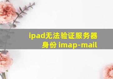 ipad无法验证服务器身份 imap-mail